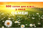 600 соток земли населенных пунктов у леса в обмен