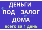 Получите сегодня деньги под залог любого дома.